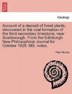 Account of a Deposit of Fossil Plants, Discovered in the Coal Formation of the Third Secondary Limestone, Near Scarborough. from the Edinburgh New Phi