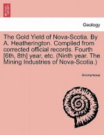 Gold Yield of Nova-Scotia. by A. Heatherington. Compiled from Corrected Official Records. Fourth [6th, 8th] Year, Etc. (Ninth Year. the Mining Industr