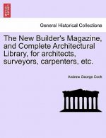 New Builder's Magazine, and Complete Architectural Library, for Architects, Surveyors, Carpenters, Etc.