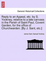 Reply to an Appeal, Etc. by S. Yockney, Relative to a Late Canvass in the Parish of Saint Paul, Covent Garden, for the Office of Churchwarden. [by J.