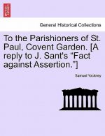 To the Parishioners of St. Paul, Covent Garden. [a Reply to J. Sant's Fact Against Assertion.]