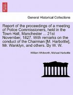 Report of the Proceedings of a Meeting of Police Commissioners, Held in the Town Hall, Manchester ... 21st November, 1827. with Remarks on the Conduct