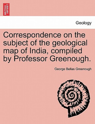 Correspondence on the Subject of the Geological Map of India, Compiled by Professor Greenough.