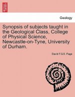 Synopsis of Subjects Taught in the Geological Class, College of Physical Science, Newcastle-On-Tyne, University of Durham.