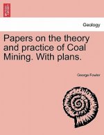 Papers on the Theory and Practice of Coal Mining. with Plans.