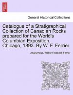 Catalogue of a Stratigraphical Collection of Canadian Rocks Prepared for the World's Columbian Exposition, Chicago, 1893. by W. F. Ferrier.