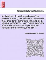 Analysis of the Occupations of the People, Shewing the Relative Importance of the Agricultural, Manufacturing, Shipping, Colonial, Commercial, and Min
