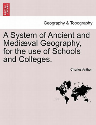 System of Ancient and Mediaeval Geography, for the Use of Schools and Colleges.