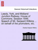 Leeds, York, and Midland Junction Railway. House of Commons. Session 1846. Speech of Mr. Serjeant Wilkins ... on Behalf of the Promoters, Etc.
