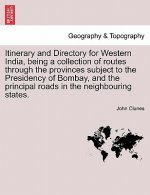 Itinerary and Directory for Western India, Being a Collection of Routes Through the Provinces Subject to the Presidency of Bombay, and the Principal R