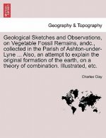 Geological Sketches and Observations, on Vegetable Fossil Remains, Andc., Collected in the Parish of Ashton-Under-Lyne ... Also, an Attempt to Explain