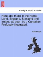 Here and There in the Home Land. England, Scotland and Ireland as Seen by a Canadian. Profusely Illustrated.