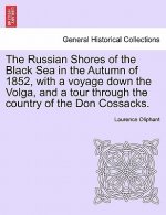 Russian Shores of the Black Sea in the Autumn of 1852, with a Voyage Down the Volga, and a Tour Through the Country of the Don Cossacks.