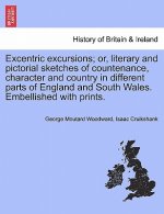 Excentric Excursions; Or, Literary and Pictorial Sketches of Countenance, Character and Country in Different Parts of England and South Wales. Embelli