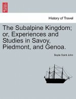 Subalpine Kingdom; Or, Experiences and Studies in Savoy, Piedmont, and Genoa.