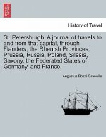 St. Petersburgh. a Journal of Travels to and from That Capital, Through Flanders, the Rhenish Provinces, Prussia, Russia, Poland, Silesia, Saxony, the