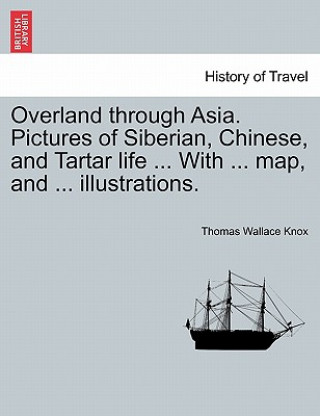 Overland Through Asia. Pictures of Siberian, Chinese, and Tartar Life ... with ... Map, and ... Illustrations.