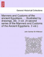 Manners and Customs of the Ancient Egyptians, ... Illustrated by Drawings, Etc. 3 Vol. (a Second Series of the Manners and Customs of the Ancient Egyp