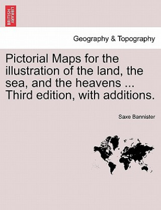 Pictorial Maps for the Illustration of the Land, the Sea, and the Heavens ... Third Edition, with Additions.