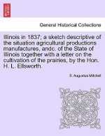 Illinois in 1837; A Sketch Descriptive of the Situation Agricultural Productions Manufactures, Andc. of the State of Illinois Together with a Letter o