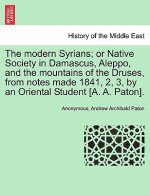Modern Syrians; Or Native Society in Damascus, Aleppo, and the Mountains of the Druses, from Notes Made 1841, 2, 3, by an Oriental Student [A. A. Pato