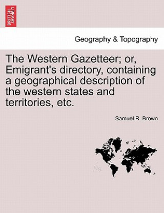 Western Gazetteer; Or, Emigrant's Directory, Containing a Geographical Description of the Western States and Territories, Etc.