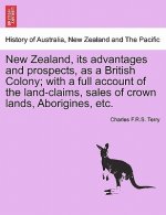 New Zealand, Its Advantages and Prospects, as a British Colony; With a Full Account of the Land-Claims, Sales of Crown Lands, Aborigines, Etc.