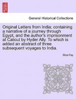 Original Letters from India; Containing a Narrative of a Journey Through Egypt, and the Author's Imprisonment at Calicut by Hyder Ally. to Which Is Ad