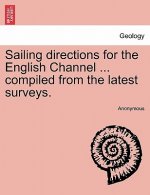 Sailing Directions for the English Channel ... Compiled from the Latest Surveys.