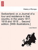 Switzerland; Or, a Journal of a Tour and Residence in That Country, in the Years 1817, 1818 and 1819 ... Second Edition. [With Illustrations.]