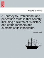Journey to Switzerland, and Pedestrian Tours in That Country; Including a Sketch of Its History and of the Manners and Customs of Its Inhabitants.