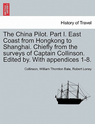 China Pilot. Part I. East Coast from Hongkong to Shanghai. Chiefly from the Surveys of Captain Collinson. Edited By. with Appendices 1-8.