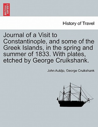 Journal of a Visit to Constantinople, and Some of the Greek Islands, in the Spring and Summer of 1833. with Plates, Etched by George Cruikshank.