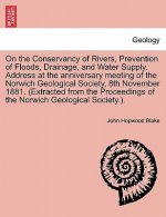 On the Conservancy of Rivers, Prevention of Floods, Drainage, and Water Supply. Address at the Anniversary Meeting of the Norwich Geological Society,