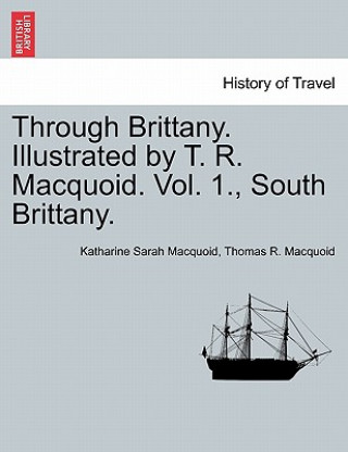 Through Brittany. Illustrated by T. R. Macquoid. Vol. 1., South Brittany.