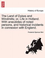 Land of Dykes and Windmills; Or, Life in Holland. with Anecdotes of Noted Persons, and Historical Incidents in Connexion with England.