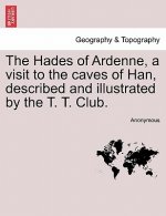 Hades of Ardenne, a Visit to the Caves of Han, Described and Illustrated by the T. T. Club.