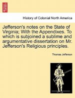 Jefferson's Notes on the State of Virginia; With the Appendixes. to Which Is Subjoined a Sublime and Argumentative Dissertation on Mr. Jefferson's Rel