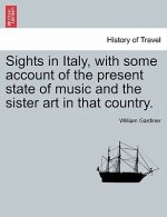 Sights in Italy, with Some Account of the Present State of Music and the Sister Art in That Country.