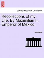 Recollections of My Life. by Maximilian I., Emperor of Mexico.