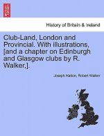 Club-Land, London and Provincial. with Illustrations, [And a Chapter on Edinburgh and Glasgow Clubs by R. Walker, ].