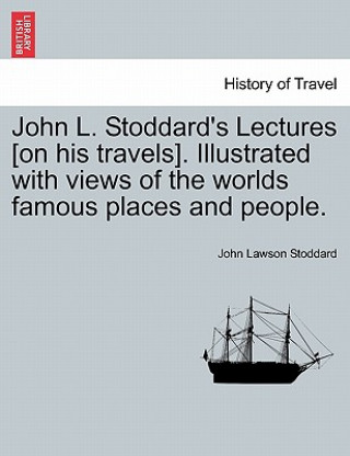 John L. Stoddard's Lectures [On His Travels]. Illustrated with Views of the Worlds Famous Places and People.