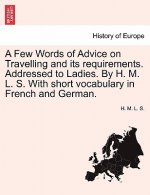 Few Words of Advice on Travelling and Its Requirements. Addressed to Ladies. by H. M. L. S. with Short Vocabulary in French and German.