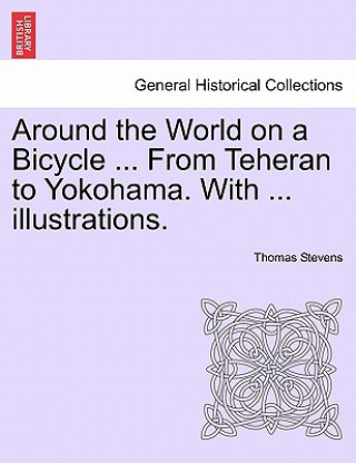 Around the World on a Bicycle ... From Teheran to Yokohama. With ... illustrations.