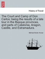 Court and Camp of Don Carlos; Being the Results of a Late Tour in the Basque Provinces, and Parts of Catalonia, Aragon, Castile, and Estramadura.