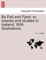 By Fell and Fjord; Or, Scenes and Studies in Iceland. with Illustrations.