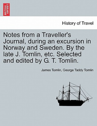 Notes from a Traveller's Journal, During an Excursion in Norway and Sweden. by the Late J. Tomlin, Etc. Selected and Edited by G. T. Tomlin.