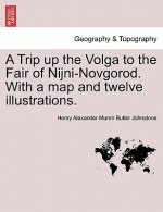 Trip Up the Volga to the Fair of Nijni-Novgorod. with a Map and Twelve Illustrations.