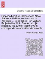 Proposed Asylum Harbour and Naval Station at Redcar, on the Coast of Yorkshire ... to Be Called Port William Projected by W. A. Brooks, Etc. [A Report