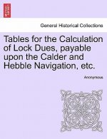 Tables for the Calculation of Lock Dues, Payable Upon the Calder and Hebble Navigation, Etc.